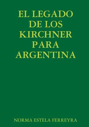 EL LEGADO DE LOS KIRCHNER PARA ARGENTINA de Norma Estela Ferreyra