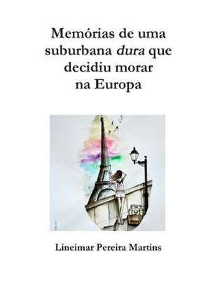 Memorias de Uma Suburbana Dura Que Decidiu Morar Na Europa de Lineimar Pereira Martins