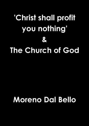 'Christ Shall Profit You Nothing' & the Church of God de Moreno Dal Bello