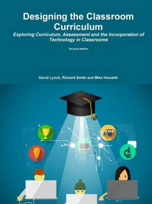 Designing the Classroom Curriculum Exploring Curriculum, Assessment and the Incorporation of Technology in Classrooms de David Lynch