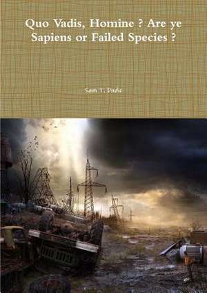 Quo Vadis, Homine ? Are ye Sapiens of Failed Species ? de Sam T. Dudic