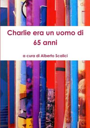 Charlie Era Un Uomo Di 65 Anni de Alberto Scalici