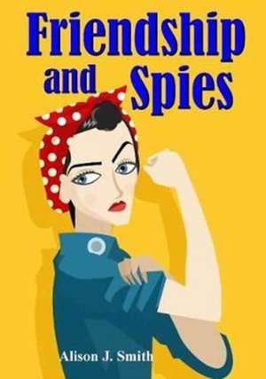 Friendship and Spies de Smith, Alison J.