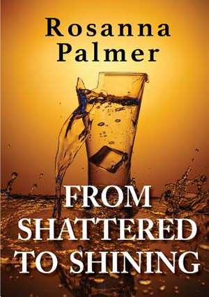 From Shattered to Shining de Rosanna Palmer