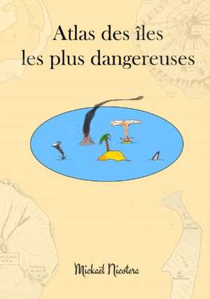 Atlas Des Iles Les Plus Dangereuses de Mickael Nicotera