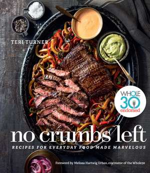 No Crumbs Left: Whole30 Endorsed, Recipes for Everyday Food Made Marvelous de Teri Turner