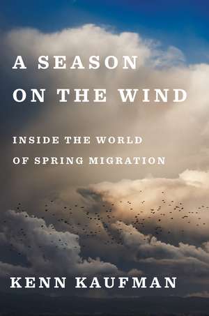 A Season On The Wind: Inside the World of Spring Migration de Kenn Kaufman