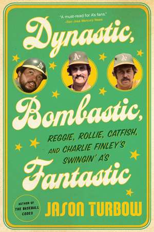 Dynastic, Bombastic, Fantastic: Reggie, Rollie, Catfish, and Charlie Finley's Swingin' A's de Jason Turbow