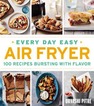 Every Day Easy Air Fryer: 100 Recipes Bursting with Flavor de Urvashi Pitre