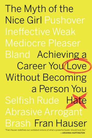 The Myth Of The Nice Girl: Achieving a Career You Love Without Becoming a Person You Hate de Fran Hauser