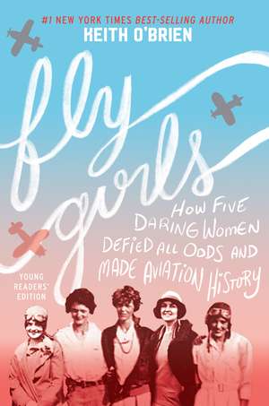 Fly Girls Young Readers’ Edition: How Five Daring Women Defied All Odds and Made Aviation History de Keith O'Brien