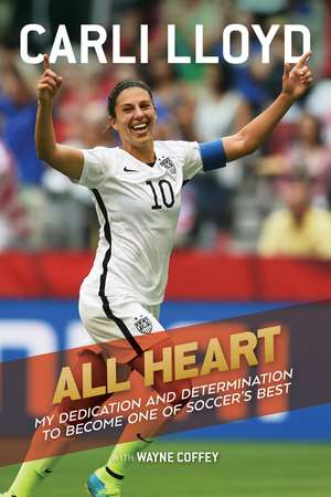 All Heart: My Dedication and Determination to Become One of Soccer's Best de Carli Lloyd