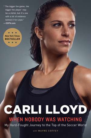 When Nobody Was Watching: My Hard-Fought Journey to the Top of the Soccer World de Carli Lloyd