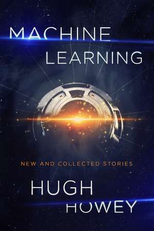 Machine Learning: New and Collected Stories de Hugh Howey