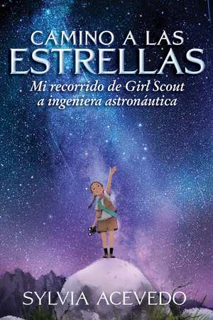 Camino a las estrellas: Mi recorrido de Girl Scout a ingeniera astronáutica (Path to the Stars Spanish edition) de Sylvia Acevedo