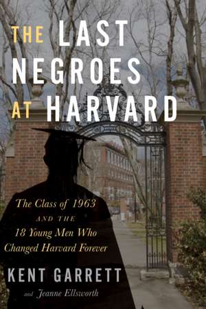 The Last Negroes At Harvard: The Class of 1963 and the 18 Young Men Who Changed Harvard Forever de Kent Garrett