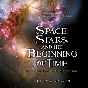 Space, Stars, and the Beginning of Time: What the Hubble Telescope Saw de Elaine Scott