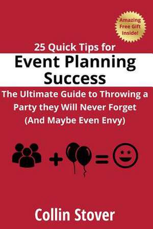 25 Quick Tips for Event Planning Success: The Ultimate Guide to Throwing a Party They Will Never Forget (and Maybe Even Envy)! de Collin Stover