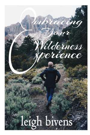 Embracing Your Wilderness Experience de Leigh Bivens