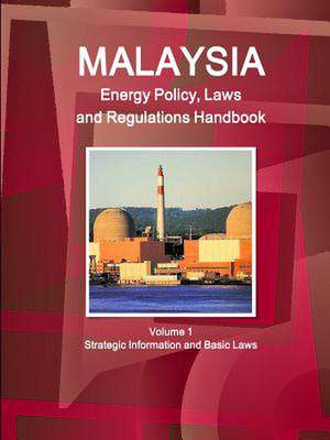 Malaysia Energy Policy, Laws and Regulations Handbook Volume 1 Strategic Information and Basic Laws de Inc Ibp