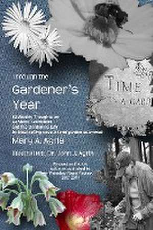 Through the Gardener's Year: 52 Weekly Thoughts on Gardens, Gardeners and the Gardening Life de Mary A. Agria