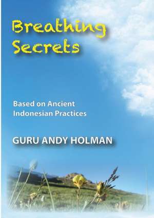 Breathing Secrets, Based on Ancient Indonesian Practices de Andy Holman