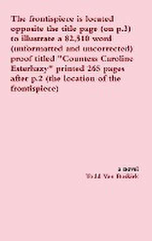 The frontispiece is located opposite the title page (on p.3) to illustrate a 82,510 word (unformatted and uncorrected) proof titled "Countess Caroline Esterhazy" printed 265 pages after p.2 (the location of the frontispiece) de Todd van Buskirk