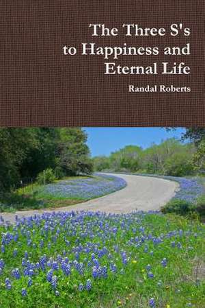 The Three S's to Happiness and Eternal Life de Randal Roberts