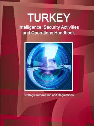 Turkey Intelligence, Security Activities and Operations Handbook - Strategic Information and Regulations de Inc. Ibp