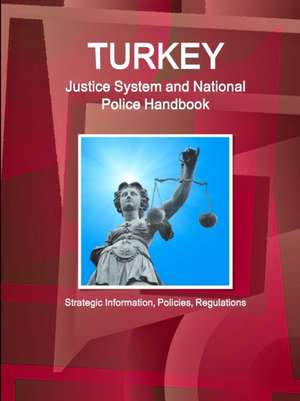 Turkey Justice System and National Police Handbook - Strategic Information, Policies, Regulations de Inc. Ibp