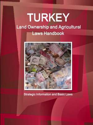 Turkey Land Ownership and Agricultural Laws Handbook - Strategic Information and Basic Laws de Inc. Ibp