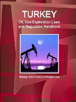 Turkey Oil, Gas Exploration Laws and Regulation Handbook - Strategic Information and Regulations de Inc Ibp