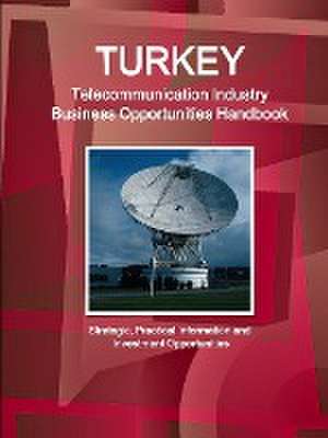 Turkey Telecommunication Industry Business Opportunities Handbook - Strategic, Practical Information and Investment Opportunities de Inc Ibp