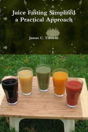 Juice Fasting Simplifed a Practical Approach de James C. Tibbetts