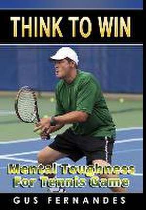 Think to Win: Mental Toughness for Tennis Game de Gus Fernandes