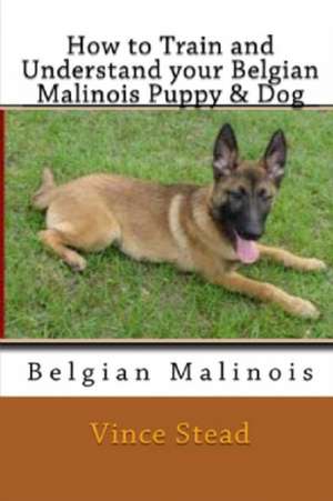 How to Train and Understand Your Belgian Malinois Puppy & Dog de Vince Stead