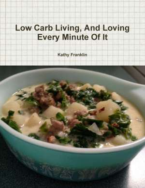 Low Carb Living and Loving Every Minute of It de Kathy Franklin