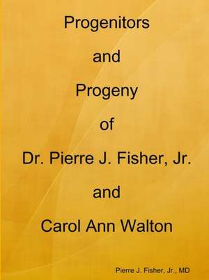 Progenitors and Progeny of Dr. Pierre J. Fisher, Jr. and Carol Ann Walton de MD Pierre J. Fisher