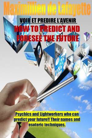 How to Predict and Foresee the Future. Psychics and Lightworkers Who Can Predict Your Future. de Maximillien De Lafayette