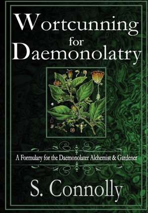 Wortcunning for Daemonolatry: A Formulary for the Daemonolater Alchemist and Gardener de S. Connolly