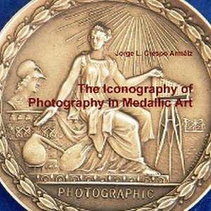 The Iconography of Photography in Medallic Art de Jorge L. Crespo Armaiz