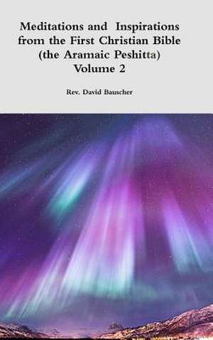 Meditations and Inspirations from the First Christian Bible (the Aramaic Peshitta) Volume 2 de Rev David Bauscher