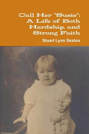 Call Her "Susie"; A Life of Both Hardship, and Strong Faith de Stuart Lynn Sexton