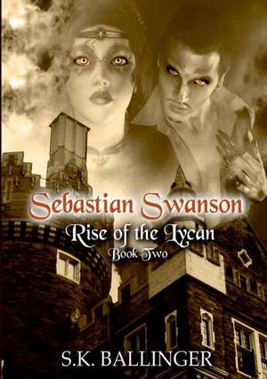 Sebastian Swanson - Rise of the Lycan de S. K. Ballinger