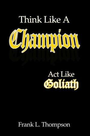 Think Like a Champion - ACT Like Goliath de Frank Thompson