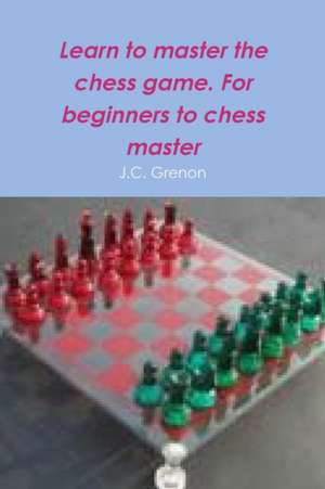 Learn to master the game of chess de J. C. Grenon