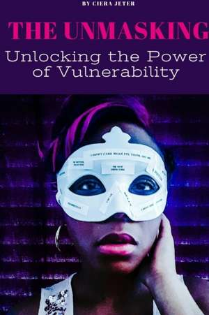 The Unmasking: Unlocking the Power of Vulnerability de Ciera Jeter