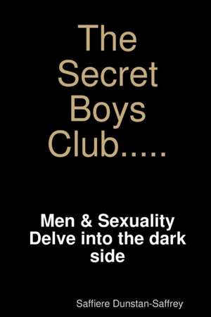 The Secret Boys Club - Men and Sexuality What You Need to Know de Saffiere Dunstan-Saffrey