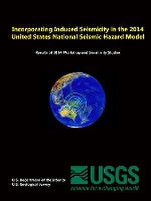 Incorporating Induced Seismicity in the 2014 United States National Seismic Hazard Model de U. S. Geological Survey