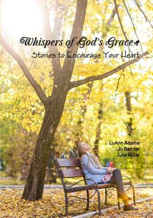 Whispers of God's Grace: Stories to Encourage Your Heart de Julie Miller